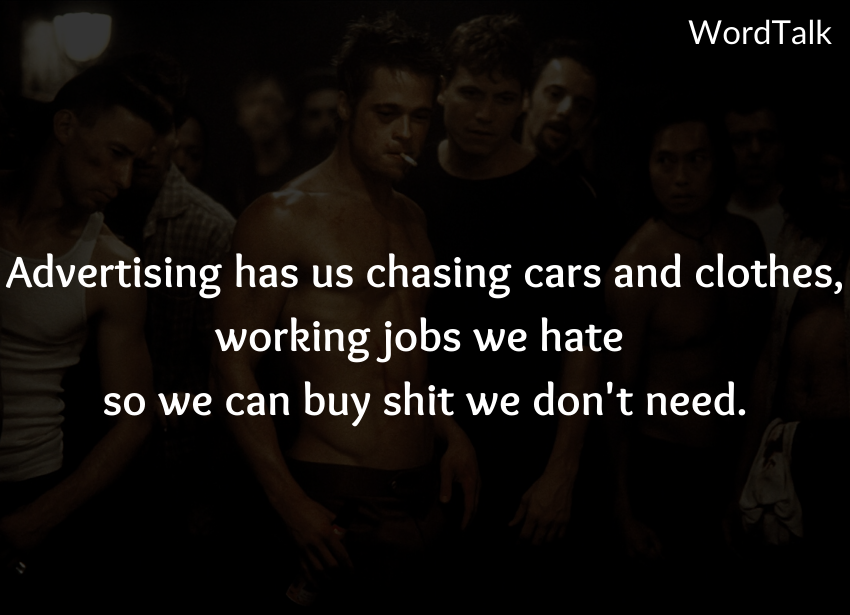Advertising has us chasing cars and clothes, working jobs we hate so we can buy shit we don't need.