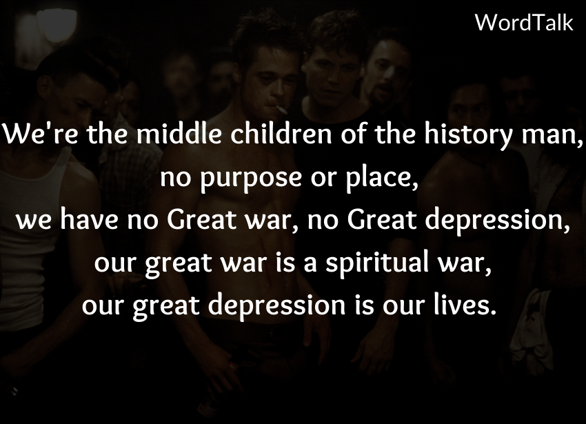 We’re the middle children of history, man, no purpose or place, we have no Great War, no great depression, our great war is a spiritual war, our great depression is our lives.