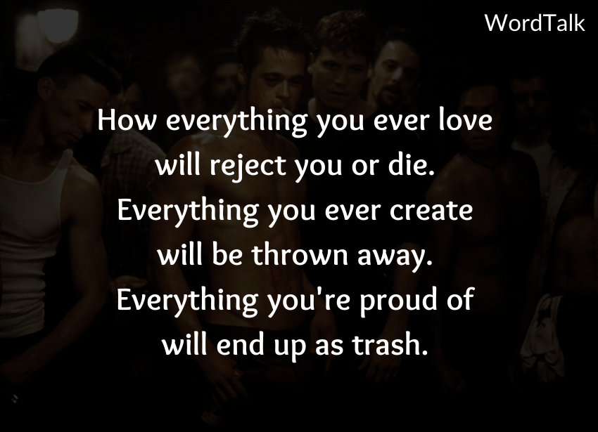 How everything you ever love will reject you or die. Everything you ever create will be thrown away. Everything you're proud of will end up as trash. 