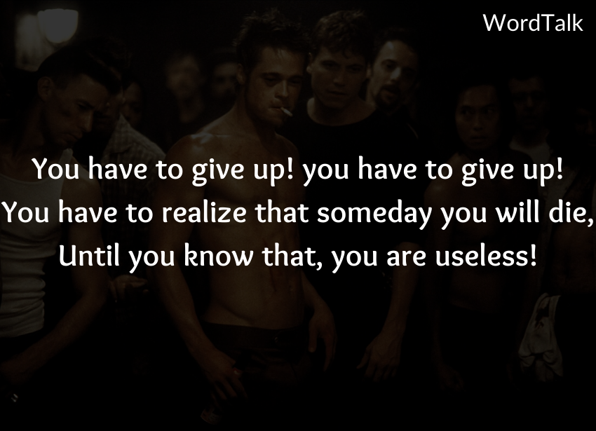 You have to give up! you have to give up! You have to realize that someday you will die, Until you know that, you are useless!