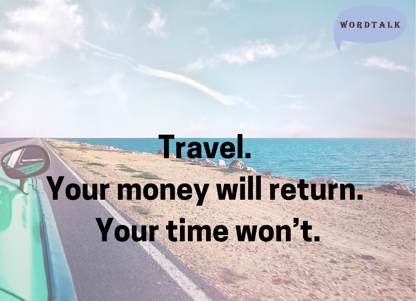 Travel. Your money will return. Your time won’t.