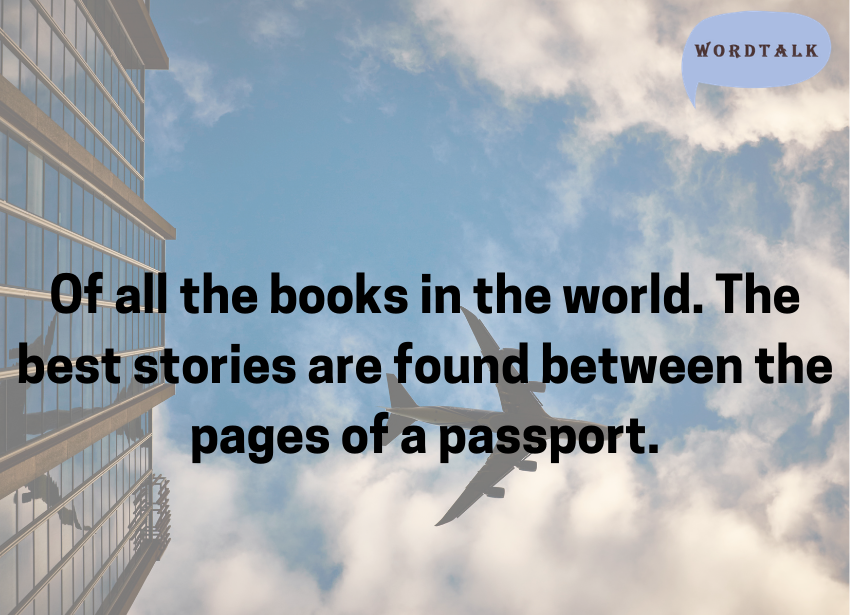 Of all the books in the world. The best stories are found between the pages of a passport.