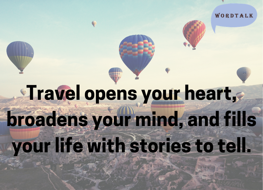 Travel opens your heart, broadens your mind, and fills your life with stories to tell.
