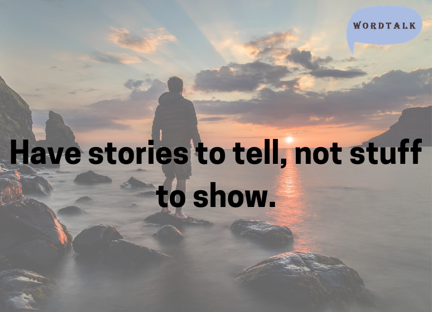 Have stories to tell, not stuff to show.
