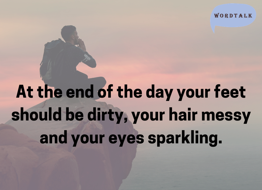 At the end of the day your feet should be dirty, your hair messy and your eyes sparkling.