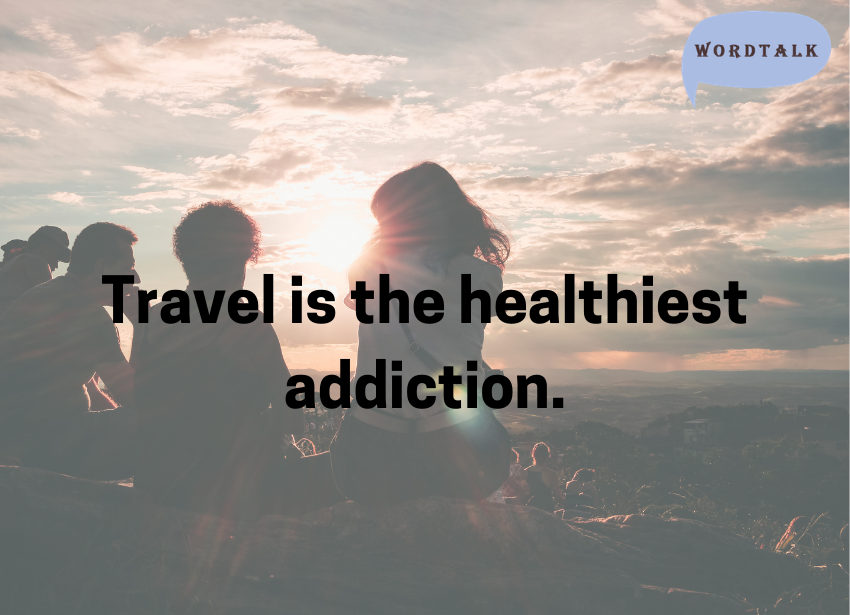 Travel is the healthiest addiction.
