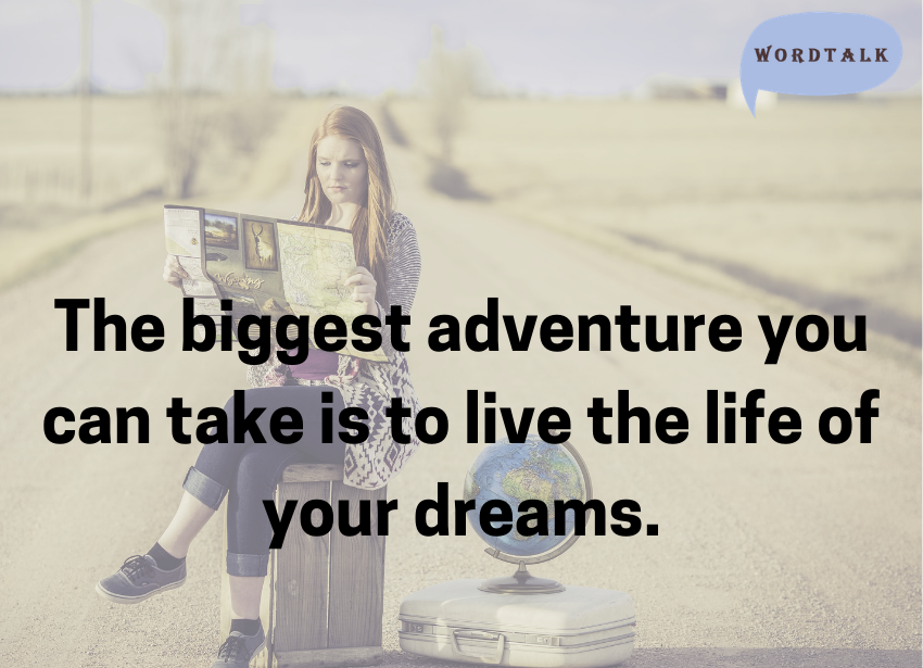The biggest adventure you can take is to live the life of your dreams.