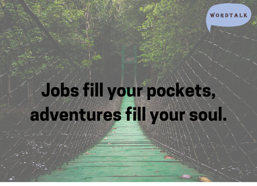 Jobs fill your pockets, adventures fill your soul.