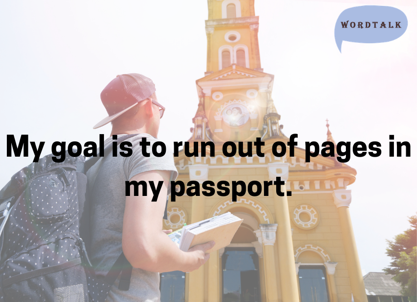 My goal is to run out of pages in my passport.